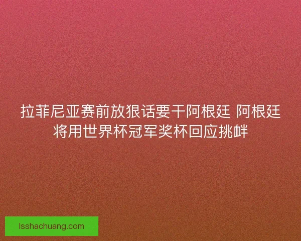 拉菲尼亚赛前放狠话要干阿根廷 阿根廷将用世界杯冠军奖杯回应挑衅